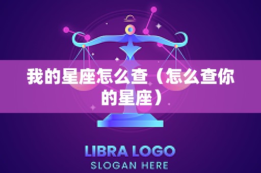 我的星座怎么查（怎么查你的星座）
