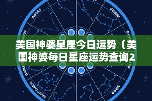 美国神婆星座今日运势（美国神婆每日星座运势查询2025）