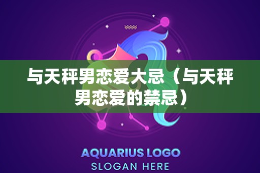 与天秤男恋爱大忌（与天秤男恋爱的禁忌）
