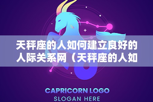 天秤座的人如何建立良好的人际关系网（天秤座的人如何建立良好的人际关系网络）