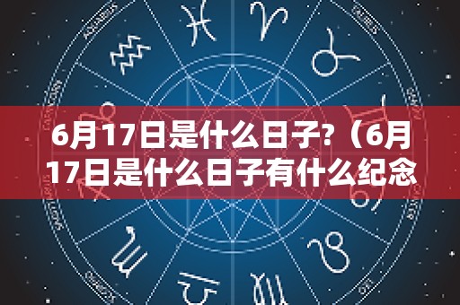 6月17日是什么日子?（6月17日是什么日子有什么纪念意义）