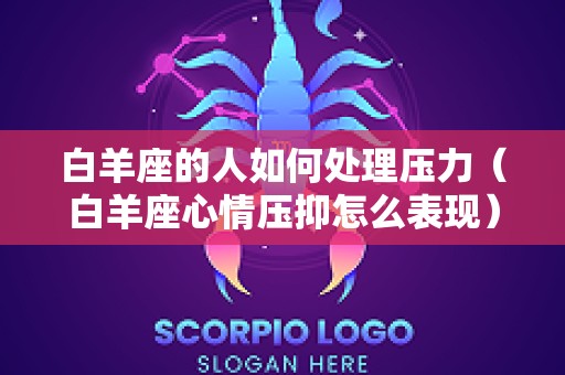白羊座的人如何处理压力（白羊座心情压抑怎么表现）