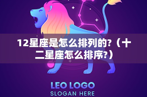 12星座是怎么排列的?（十二星座怎么排序?）