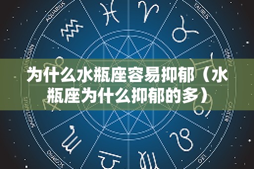 为什么水瓶座容易抑郁（水瓶座为什么抑郁的多）