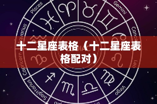 十二星座表格（十二星座表格配对）