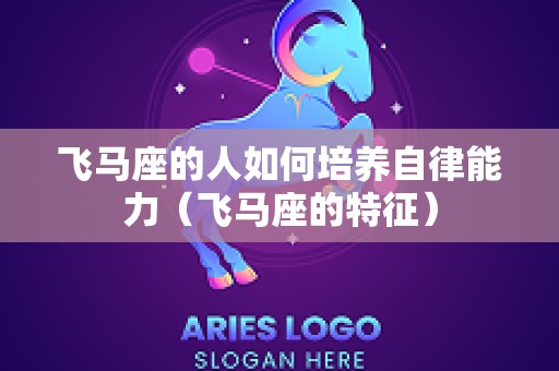 飞马座的人如何培养自律能力（飞马座的特征）