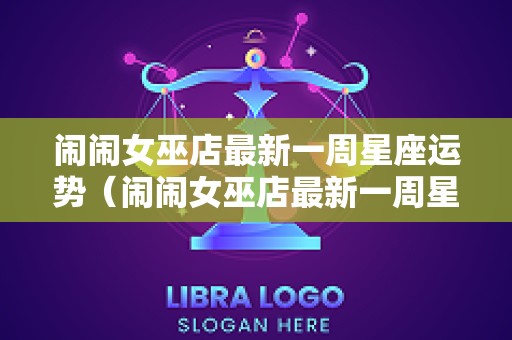闹闹女巫店最新一周星座运势（闹闹女巫店最新一周星座运势网）