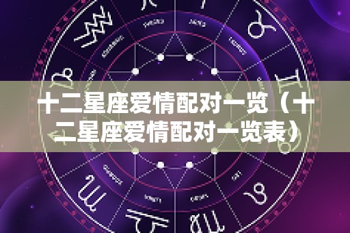 十二星座爱情配对一览（十二星座爱情配对一览表）