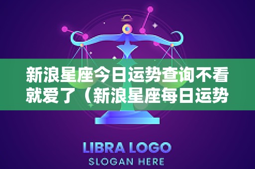 新浪星座今日运势查询不看就爱了（新浪星座每日运势查询手机版）