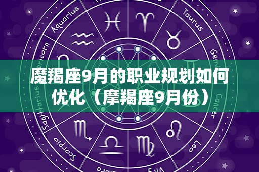 魔羯座9月的职业规划如何优化（摩羯座9月份）