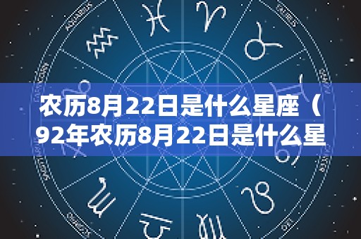 农历8月22日是什么星座（92年农历8月22日是什么星座）