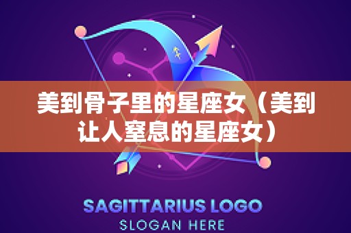 美到骨子里的星座女（美到让人窒息的星座女）
