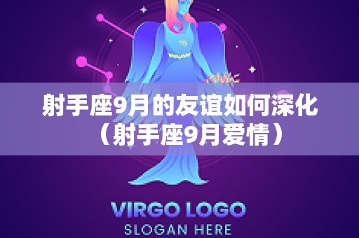射手座9月的友谊如何深化（射手座9月爱情）