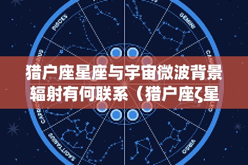 猎户座星座与宇宙微波背景辐射有何联系（猎户座ζ星）