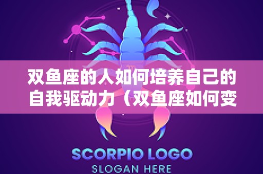 双鱼座的人如何培养自己的自我驱动力（双鱼座如何变得强大）