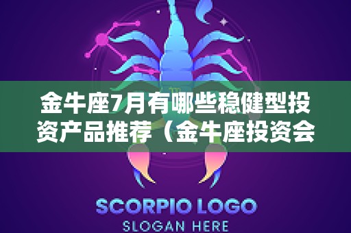 金牛座7月有哪些稳健型投资产品推荐（金牛座投资会失败吗）