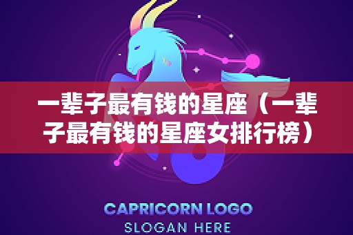 一辈子最有钱的星座（一辈子最有钱的星座女排行榜）