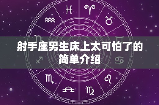 射手座男生床上太可怕了的简单介绍