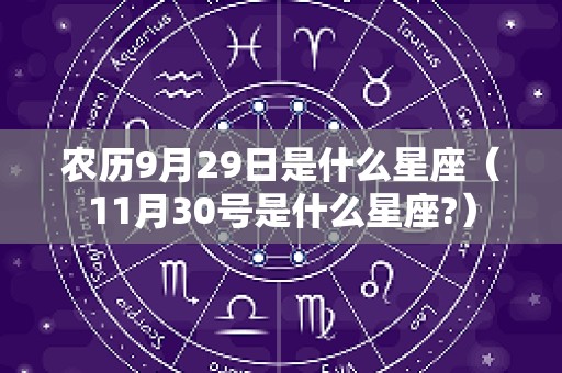 农历9月29日是什么星座（11月30号是什么星座?）