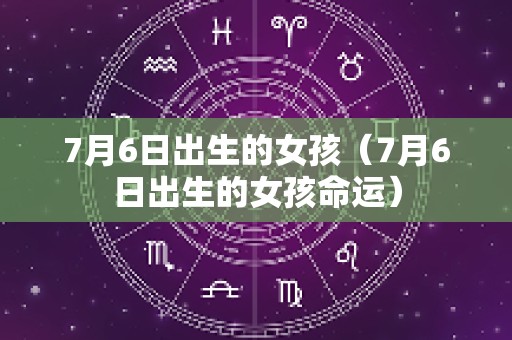 7月6日出生的女孩（7月6日出生的女孩命运）