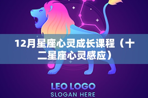 12月星座心灵成长课程（十二星座心灵感应）