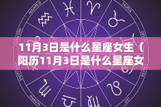 11月3日是什么星座女生（阳历11月3日是什么星座女）