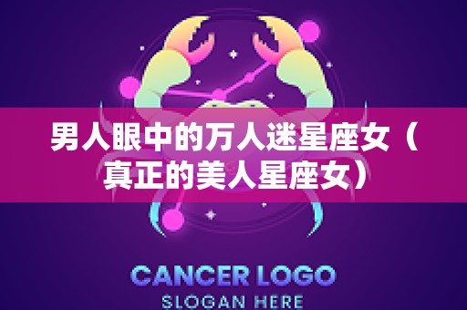 男人眼中的万人迷星座女（真正的美人星座女）