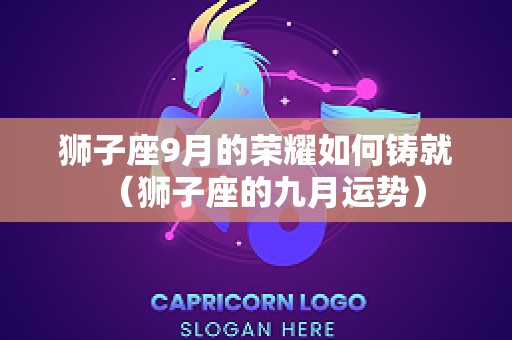 狮子座9月的荣耀如何铸就（狮子座的九月运势）