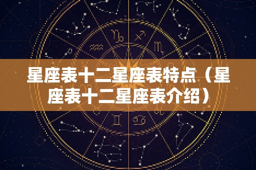 星座表十二星座表特点（星座表十二星座表介绍）
