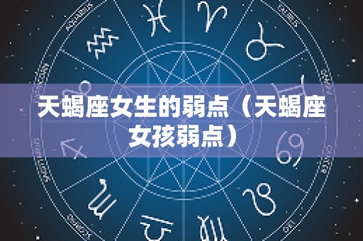 天蝎座女生的弱点（天蝎座女孩弱点）