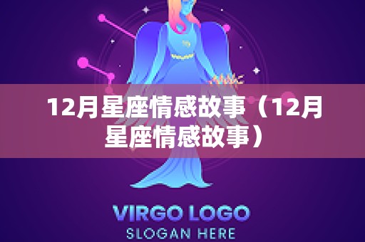 12月星座情感故事（12月星座情感故事）