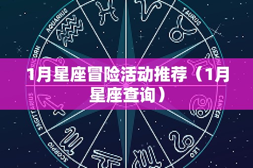 1月星座冒险活动推荐（1月星座查询）