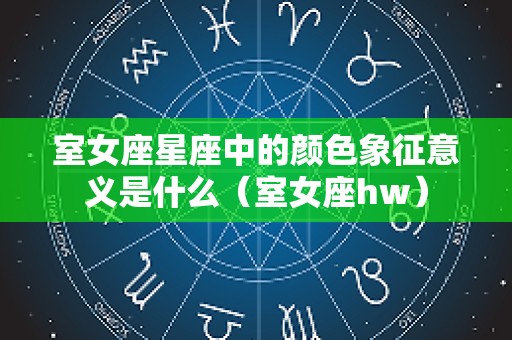室女座星座中的颜色象征意义是什么（室女座hw）