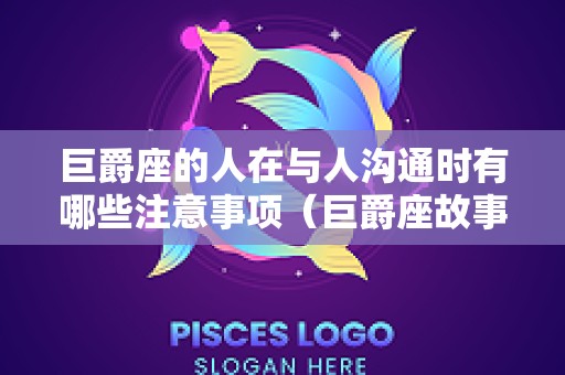 巨爵座的人在与人沟通时有哪些注意事项（巨爵座故事）