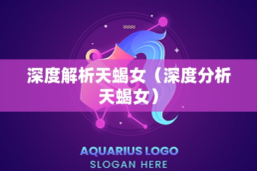 深度解析天蝎女（深度分析天蝎女）