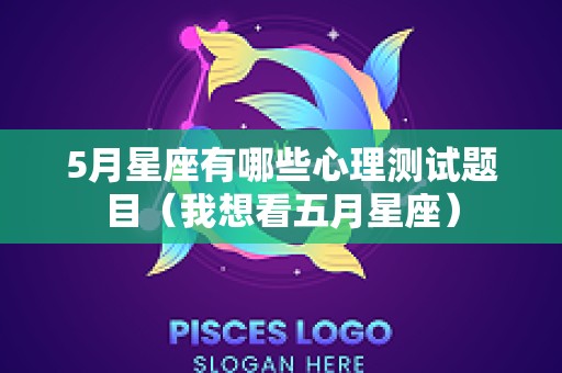 5月星座有哪些心理测试题目（我想看五月星座）