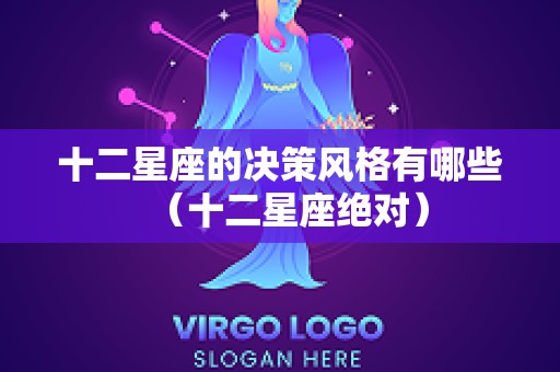 十二星座的决策风格有哪些（十二星座绝对）