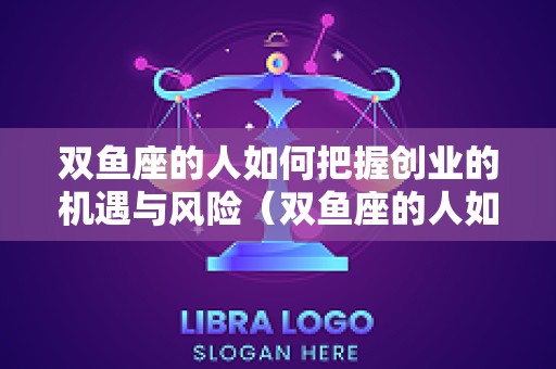 双鱼座的人如何把握创业的机遇与风险（双鱼座的人如何把握创业的机遇与风险呢）