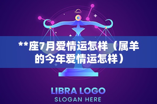 **座7月爱情运怎样（属羊的今年爱情运怎样）