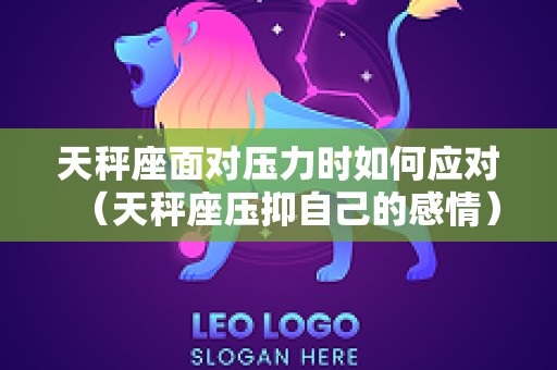 天秤座面对压力时如何应对（天秤座压抑自己的感情）