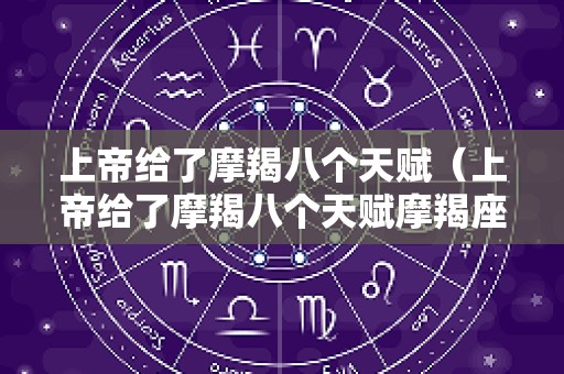 上帝给了摩羯八个天赋（上帝给了摩羯八个天赋摩羯座在12星座的地位）