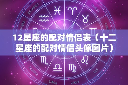 12星座的配对情侣表（十二星座的配对情侣头像图片）