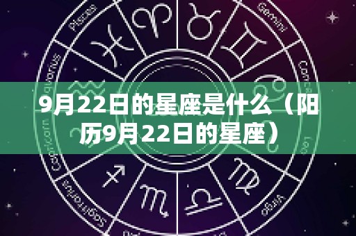 9月22日的星座是什么（阳历9月22日的星座）