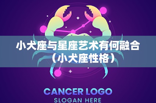 小犬座与星座艺术有何融合（小犬座性格）