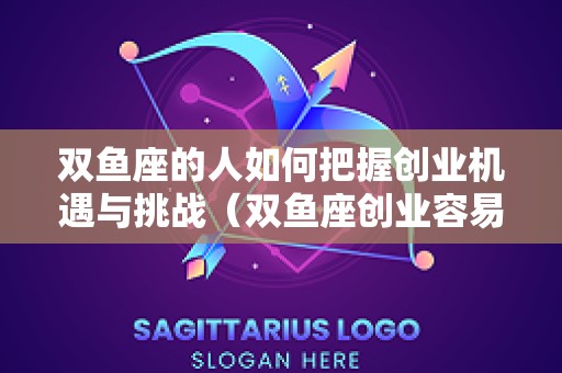 双鱼座的人如何把握创业机遇与挑战（双鱼座创业容易成功吗）