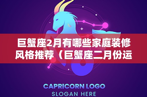 巨蟹座2月有哪些家庭装修风格推荐（巨蟹座二月份运势查询）