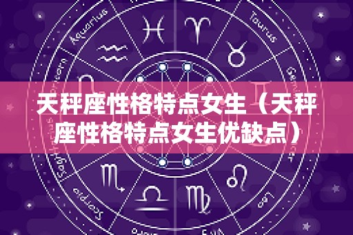 天秤座性格特点女生（天秤座性格特点女生优缺点）