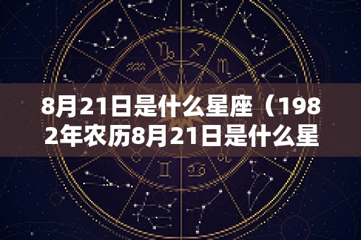 8月21日是什么星座（1982年农历8月21日是什么星座）