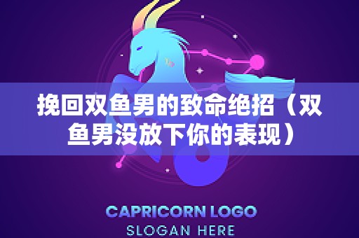 挽回双鱼男的致命绝招（双鱼男没放下你的表现）