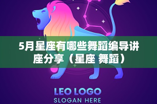 5月星座有哪些舞蹈编导讲座分享（星座 舞蹈）
